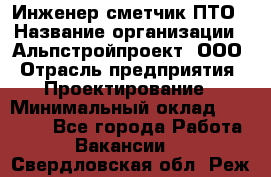 Инженер-сметчик ПТО › Название организации ­ Альпстройпроект, ООО › Отрасль предприятия ­ Проектирование › Минимальный оклад ­ 25 000 - Все города Работа » Вакансии   . Свердловская обл.,Реж г.